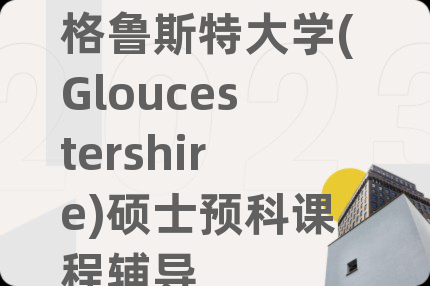 格魯斯特大學(Gloucestershire)碩士預科課程輔導